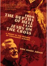 From the Depths of Hell I Saw Jesus on the Cross: A Priest in the Prisons of Communist Albania